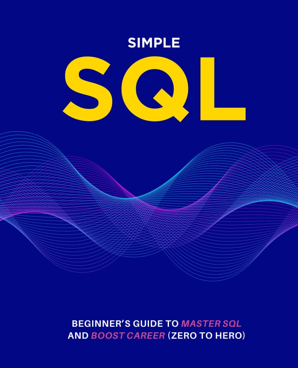 Simple SQL: Beginner’s Guide To Master SQL And Boost Career (Zero To Hero)